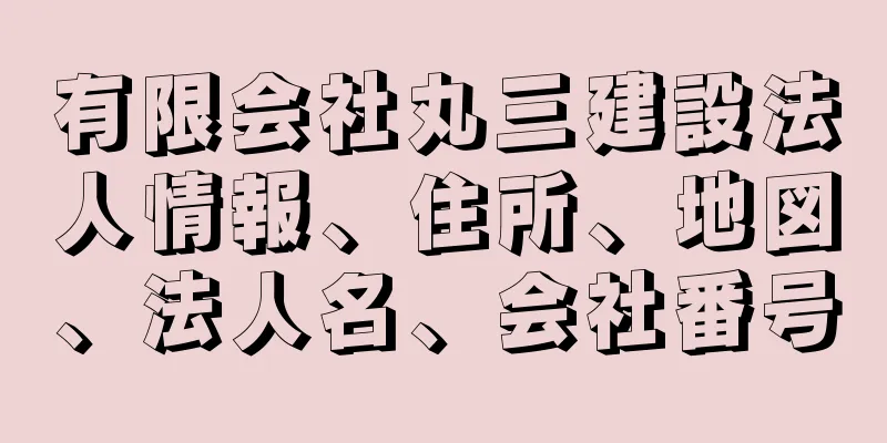 有限会社丸三建設法人情報、住所、地図、法人名、会社番号