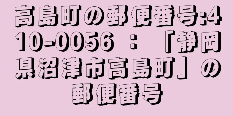 高島町の郵便番号:410-0056 ： 「静岡県沼津市高島町」の郵便番号