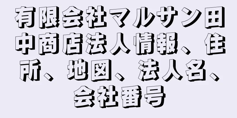 有限会社マルサン田中商店法人情報、住所、地図、法人名、会社番号