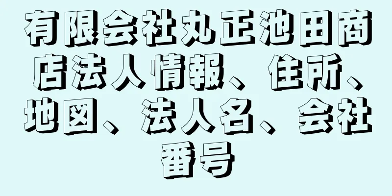 有限会社丸正池田商店法人情報、住所、地図、法人名、会社番号