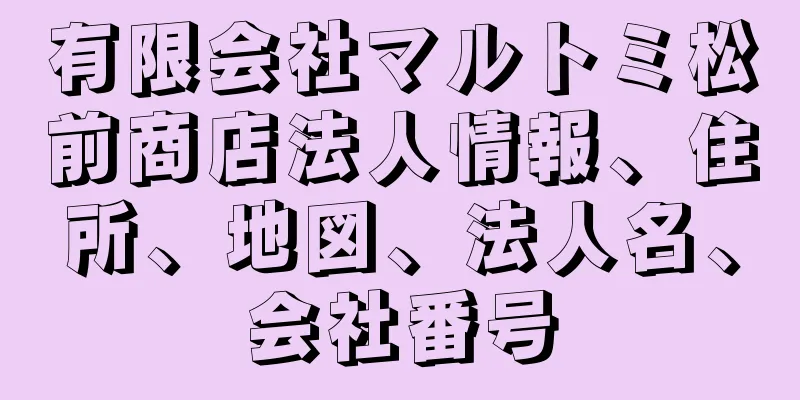 有限会社マルトミ松前商店法人情報、住所、地図、法人名、会社番号