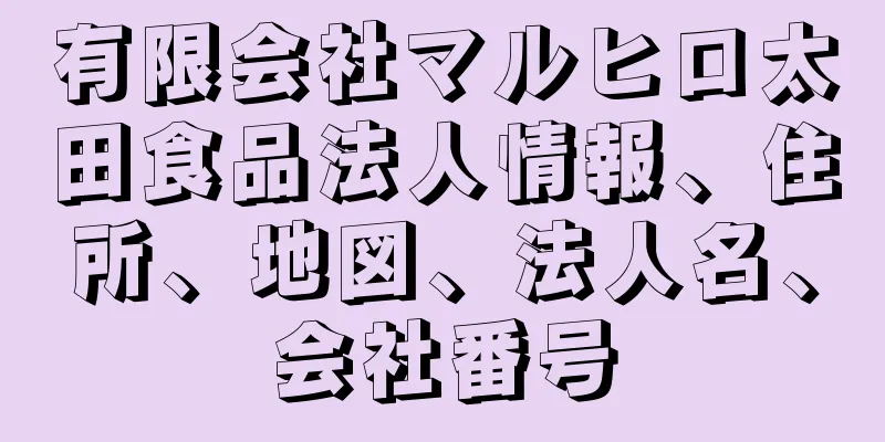 有限会社マルヒロ太田食品法人情報、住所、地図、法人名、会社番号