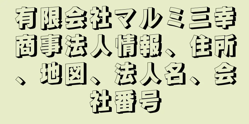 有限会社マルミ三幸商事法人情報、住所、地図、法人名、会社番号