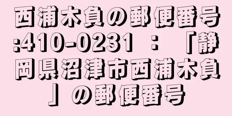 西浦木負の郵便番号:410-0231 ： 「静岡県沼津市西浦木負」の郵便番号