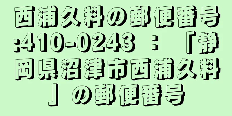 西浦久料の郵便番号:410-0243 ： 「静岡県沼津市西浦久料」の郵便番号