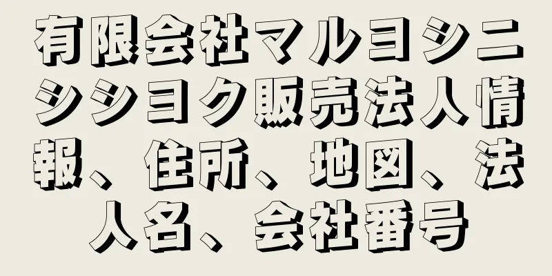 有限会社マルヨシニシシヨク販売法人情報、住所、地図、法人名、会社番号