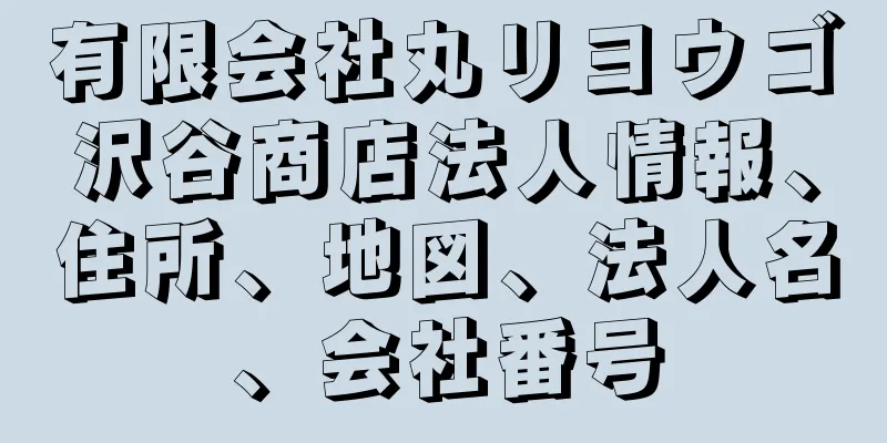 有限会社丸リヨウゴ沢谷商店法人情報、住所、地図、法人名、会社番号