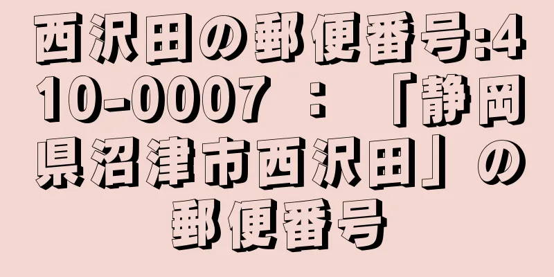 西沢田の郵便番号:410-0007 ： 「静岡県沼津市西沢田」の郵便番号