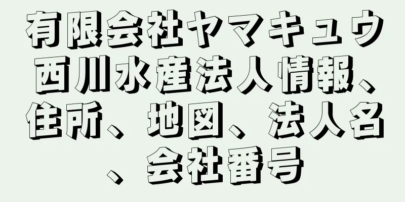 有限会社ヤマキュウ西川水産法人情報、住所、地図、法人名、会社番号
