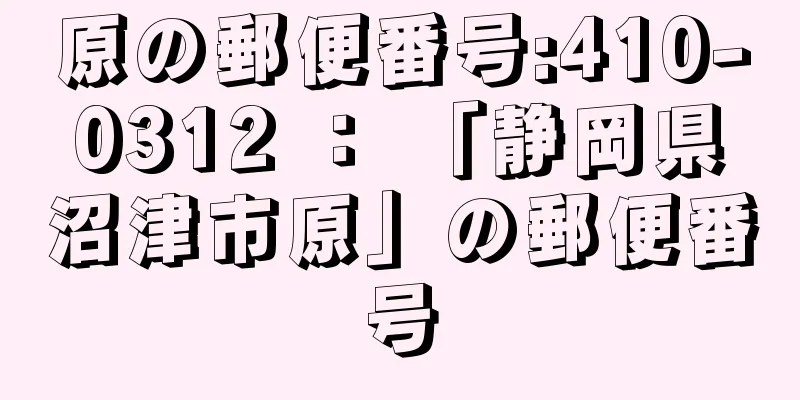 原の郵便番号:410-0312 ： 「静岡県沼津市原」の郵便番号