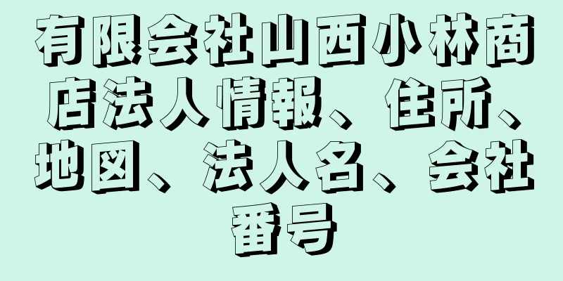 有限会社山西小林商店法人情報、住所、地図、法人名、会社番号