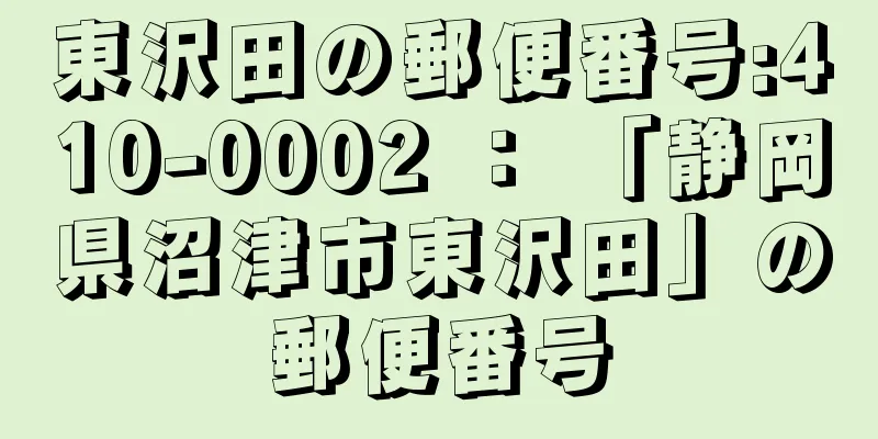 東沢田の郵便番号:410-0002 ： 「静岡県沼津市東沢田」の郵便番号