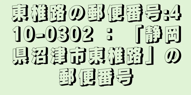 東椎路の郵便番号:410-0302 ： 「静岡県沼津市東椎路」の郵便番号