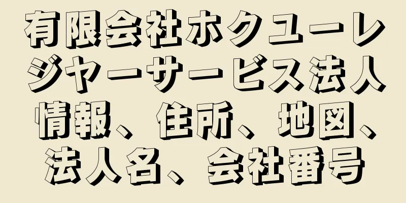 有限会社ホクユーレジヤーサービス法人情報、住所、地図、法人名、会社番号