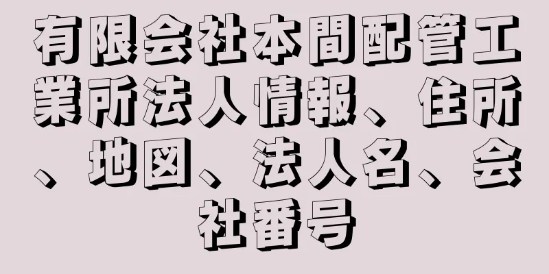 有限会社本間配管工業所法人情報、住所、地図、法人名、会社番号