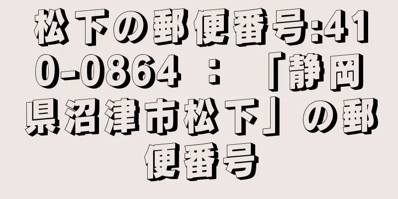 松下の郵便番号:410-0864 ： 「静岡県沼津市松下」の郵便番号