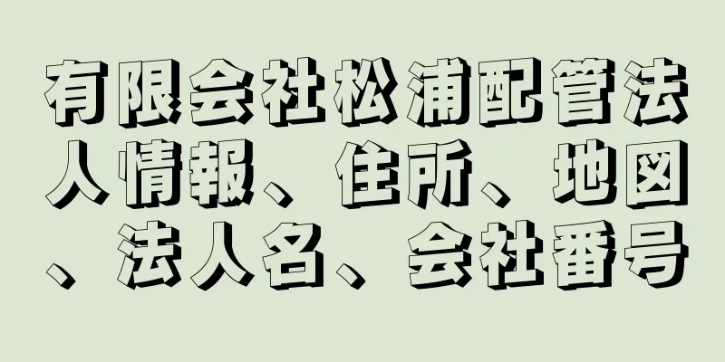 有限会社松浦配管法人情報、住所、地図、法人名、会社番号