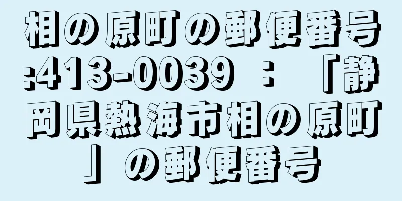 相の原町の郵便番号:413-0039 ： 「静岡県熱海市相の原町」の郵便番号