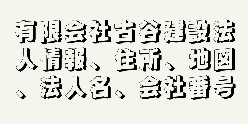 有限会社古谷建設法人情報、住所、地図、法人名、会社番号