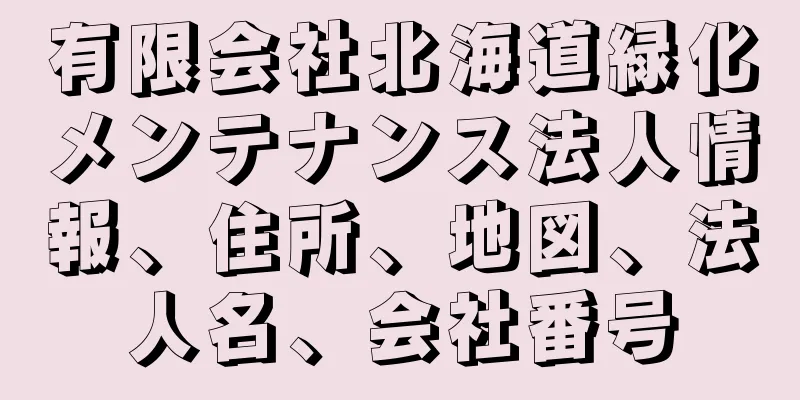 有限会社北海道緑化メンテナンス法人情報、住所、地図、法人名、会社番号