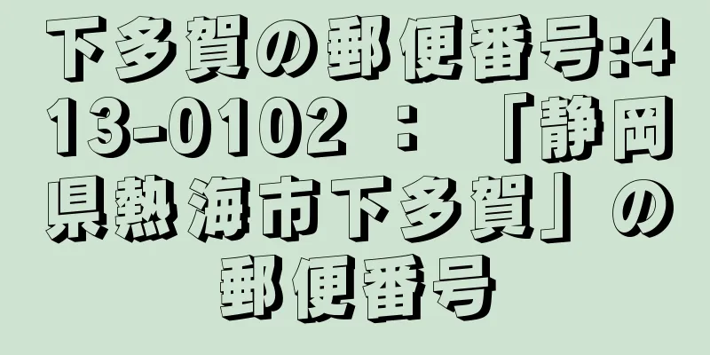 下多賀の郵便番号:413-0102 ： 「静岡県熱海市下多賀」の郵便番号