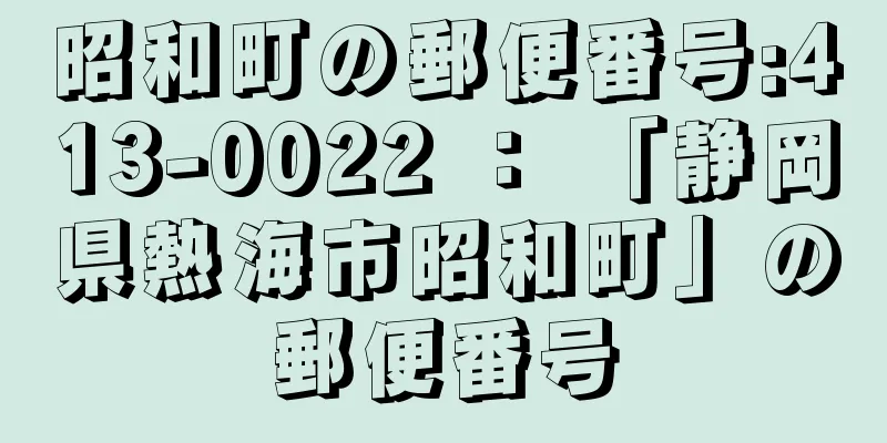 昭和町の郵便番号:413-0022 ： 「静岡県熱海市昭和町」の郵便番号