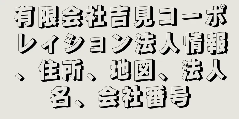 有限会社吉見コーポレィション法人情報、住所、地図、法人名、会社番号