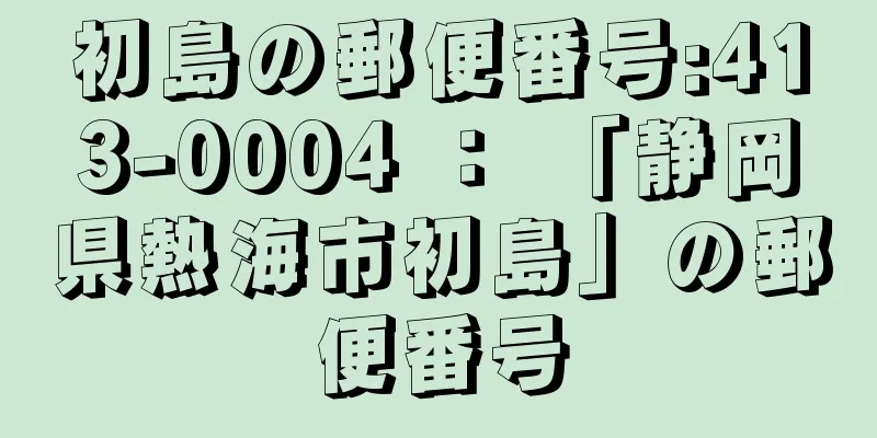 初島の郵便番号:413-0004 ： 「静岡県熱海市初島」の郵便番号