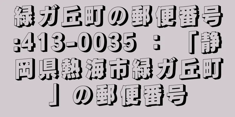 緑ガ丘町の郵便番号:413-0035 ： 「静岡県熱海市緑ガ丘町」の郵便番号