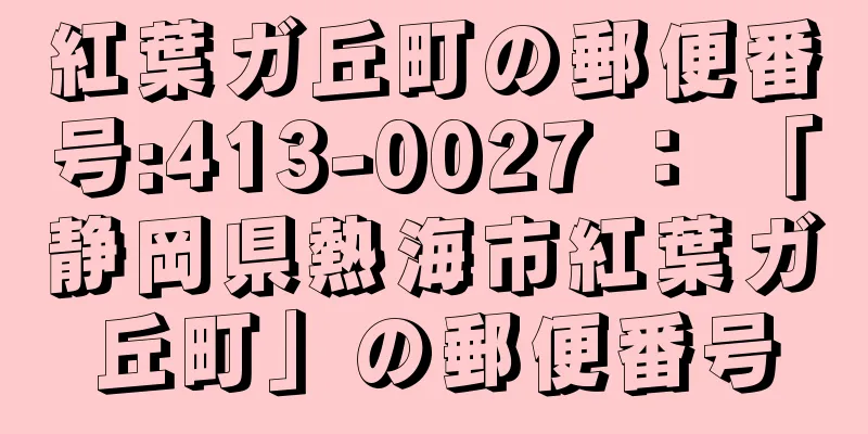 紅葉ガ丘町の郵便番号:413-0027 ： 「静岡県熱海市紅葉ガ丘町」の郵便番号