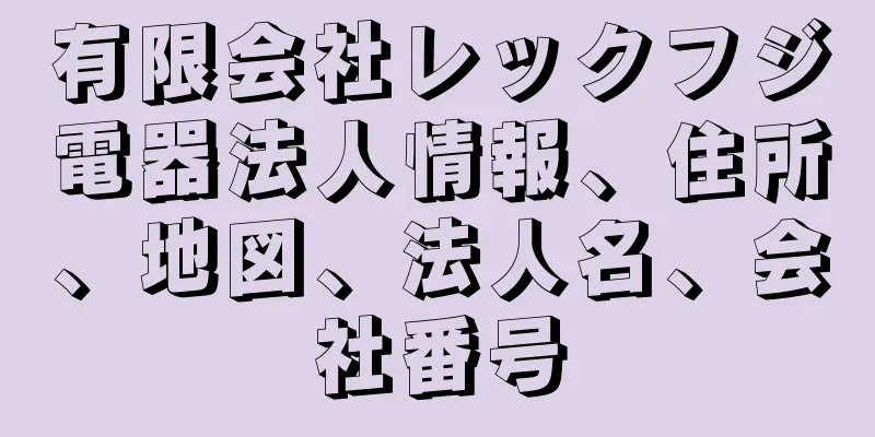 有限会社レックフジ電器法人情報、住所、地図、法人名、会社番号