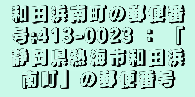 和田浜南町の郵便番号:413-0023 ： 「静岡県熱海市和田浜南町」の郵便番号