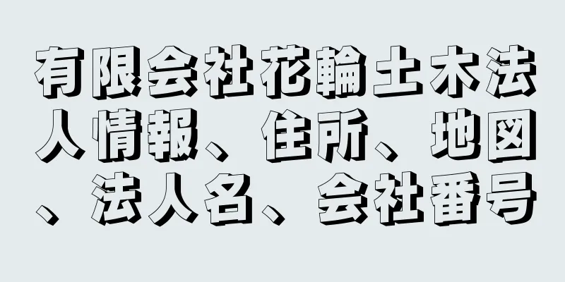 有限会社花輪土木法人情報、住所、地図、法人名、会社番号