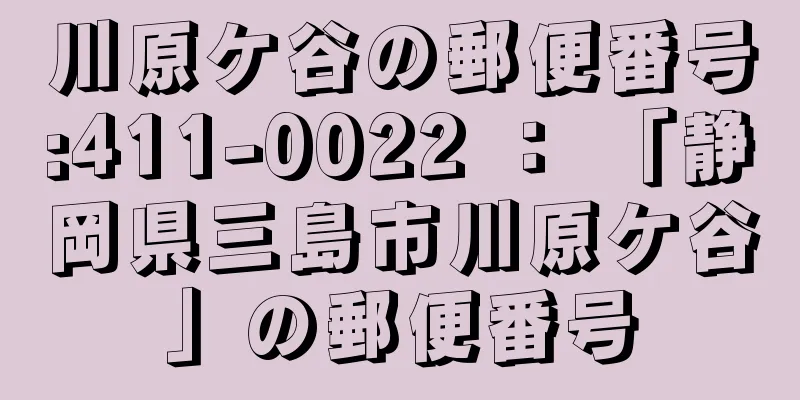 川原ケ谷の郵便番号:411-0022 ： 「静岡県三島市川原ケ谷」の郵便番号