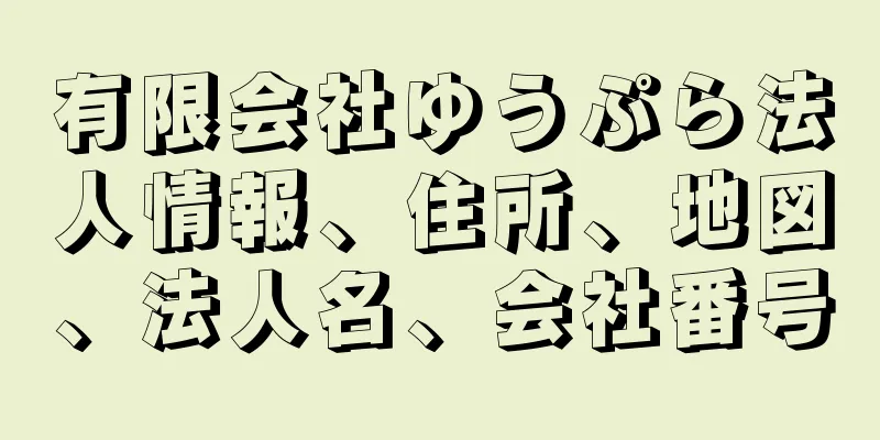 有限会社ゆうぷら法人情報、住所、地図、法人名、会社番号