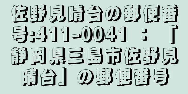 佐野見晴台の郵便番号:411-0041 ： 「静岡県三島市佐野見晴台」の郵便番号