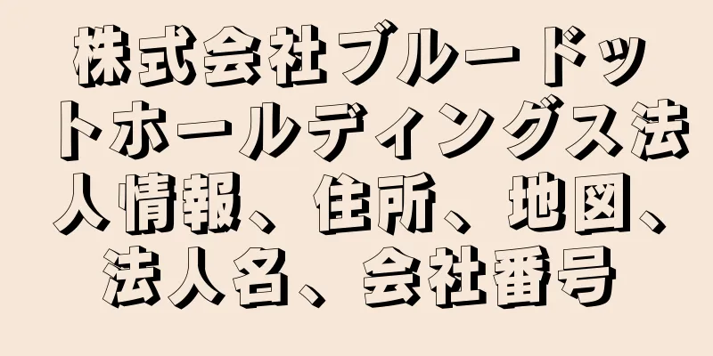 株式会社ブルードットホールディングス法人情報、住所、地図、法人名、会社番号