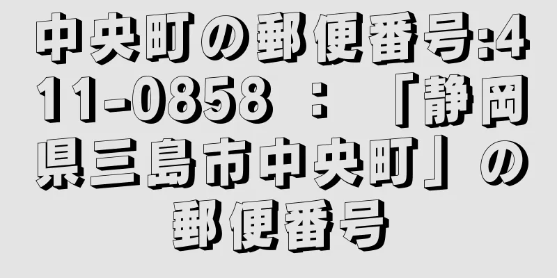 中央町の郵便番号:411-0858 ： 「静岡県三島市中央町」の郵便番号