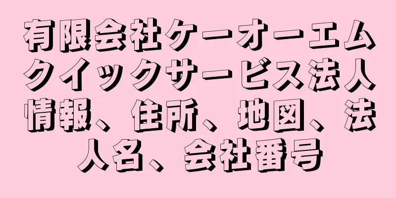 有限会社ケーオーエムクイックサービス法人情報、住所、地図、法人名、会社番号