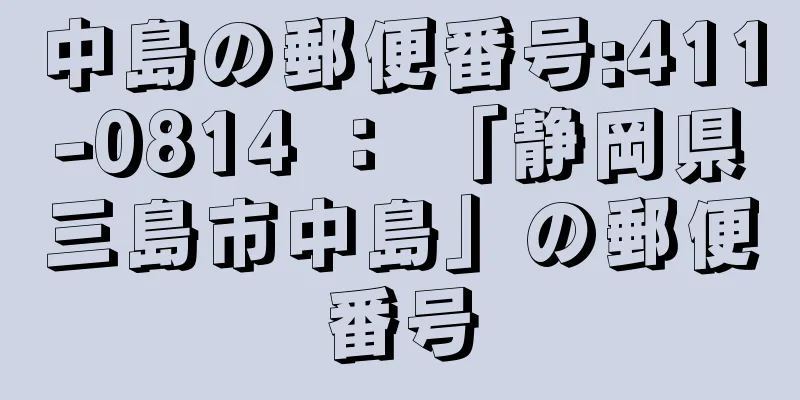 中島の郵便番号:411-0814 ： 「静岡県三島市中島」の郵便番号