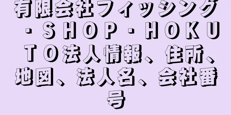 有限会社フィッシング・ＳＨＯＰ・ＨＯＫＵＴＯ法人情報、住所、地図、法人名、会社番号