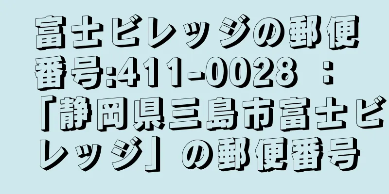 富士ビレッジの郵便番号:411-0028 ： 「静岡県三島市富士ビレッジ」の郵便番号