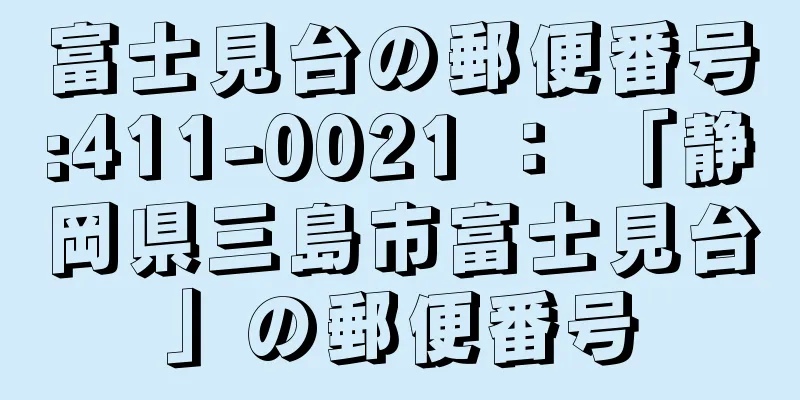 富士見台の郵便番号:411-0021 ： 「静岡県三島市富士見台」の郵便番号