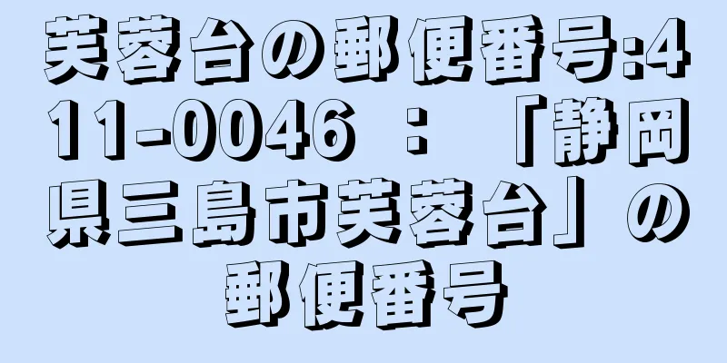 芙蓉台の郵便番号:411-0046 ： 「静岡県三島市芙蓉台」の郵便番号