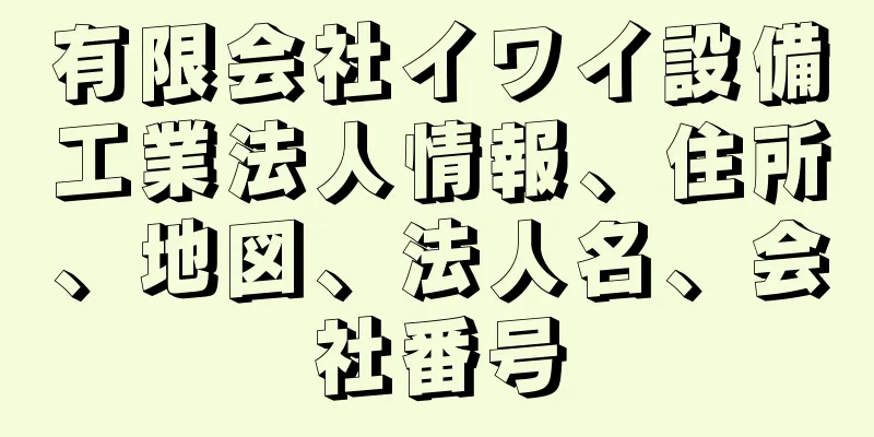 有限会社イワイ設備工業法人情報、住所、地図、法人名、会社番号