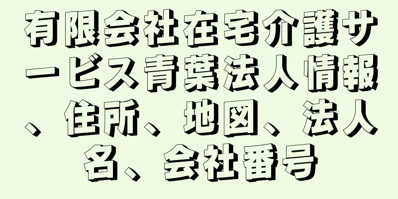 有限会社在宅介護サービス青葉法人情報、住所、地図、法人名、会社番号