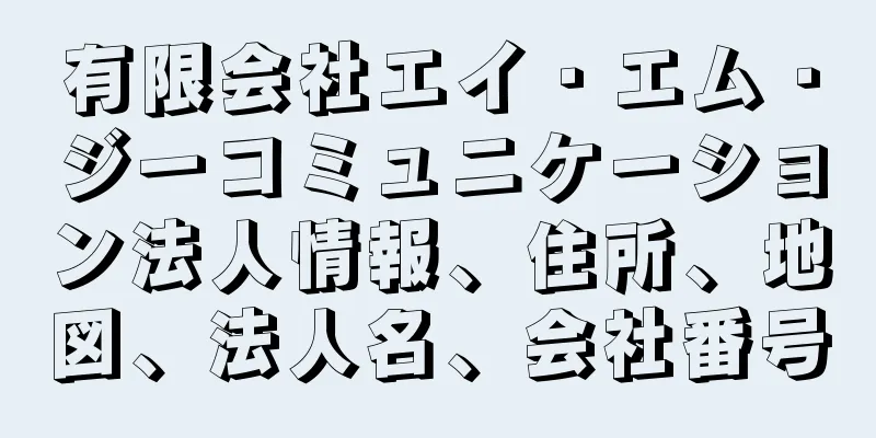 有限会社エイ・エム・ジーコミュニケーション法人情報、住所、地図、法人名、会社番号