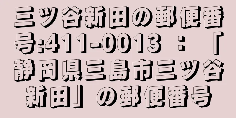 三ツ谷新田の郵便番号:411-0013 ： 「静岡県三島市三ツ谷新田」の郵便番号