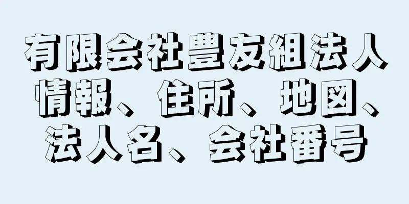 有限会社豊友組法人情報、住所、地図、法人名、会社番号