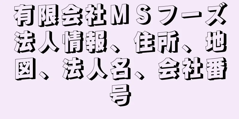 有限会社ＭＳフーズ法人情報、住所、地図、法人名、会社番号